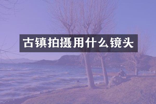 古镇拍摄用什么镜头