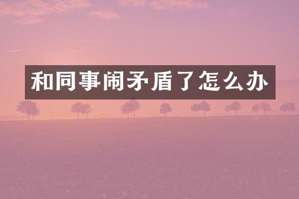 和同事闹矛盾了怎么办
