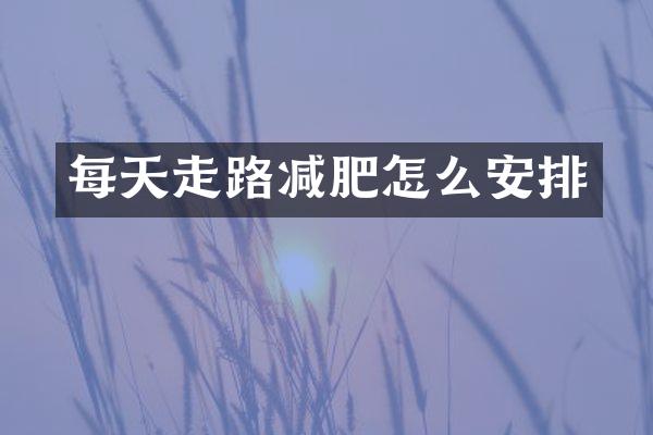 每天走路减肥怎么安排