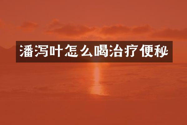 潘泻叶怎么喝治疗便秘