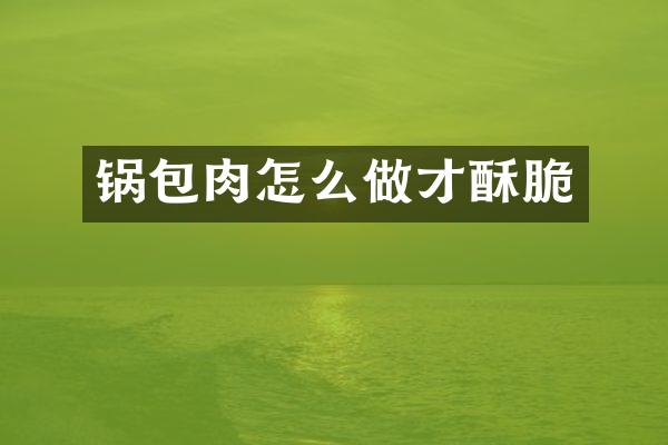 锅包肉怎么做才酥脆