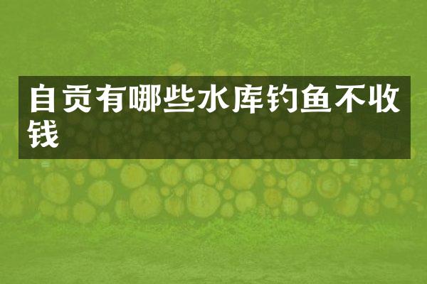 自贡有哪些水库钓鱼不收钱