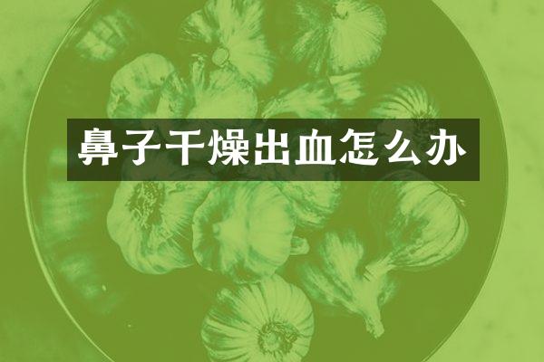 鼻子干燥出血怎么办