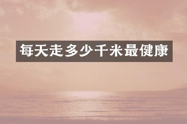 每天走多少千米最健康