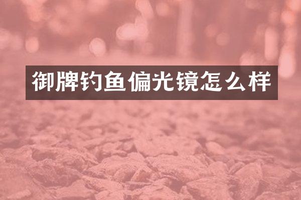 御牌钓鱼偏光镜怎么样