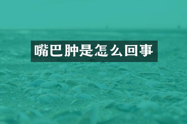 嘴巴肿是怎么回事