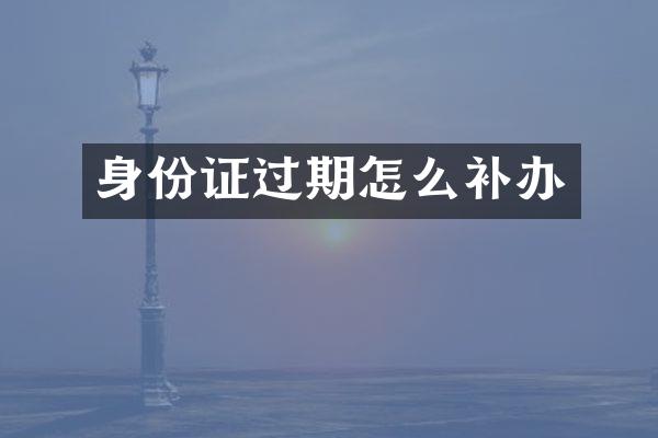 身份证过期怎么补办