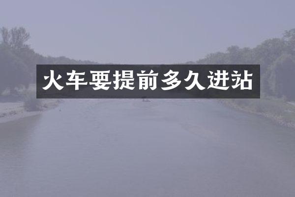 火车要提前多久进站