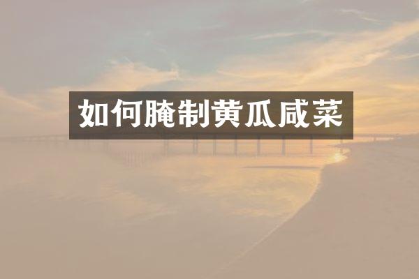 如何腌制黄瓜咸菜
