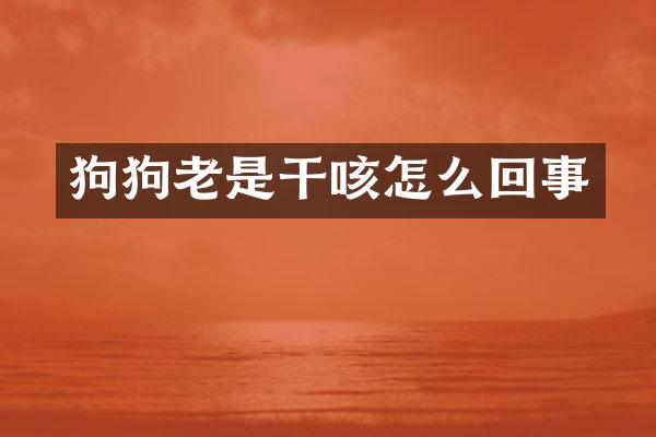 狗狗老是干咳怎么回事