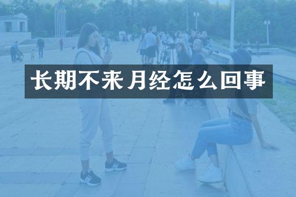 长期不来月经怎么回事