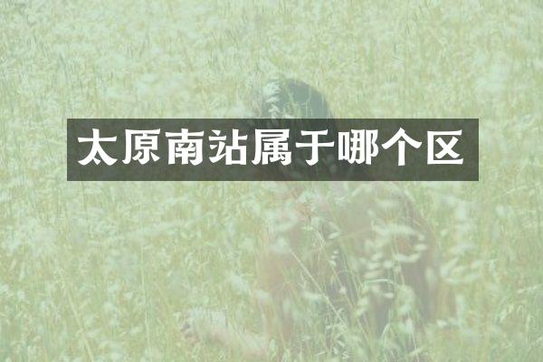 太原南站属于哪个区