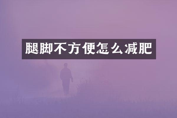 腿脚不方便怎么减肥