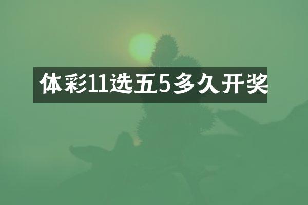 体彩11选五5多久开奖
