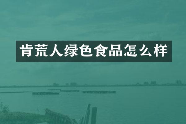 肯荒人绿色食品怎么样