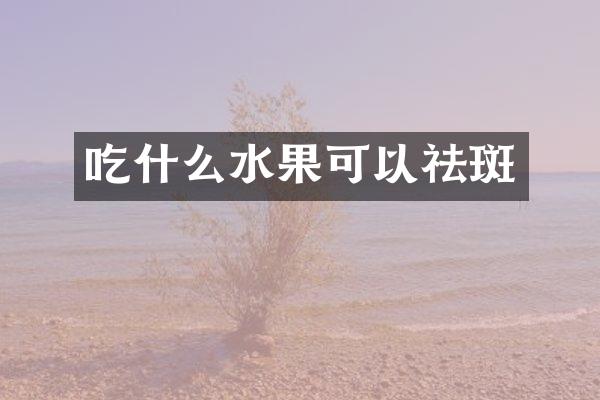 吃什么水果可以祛斑