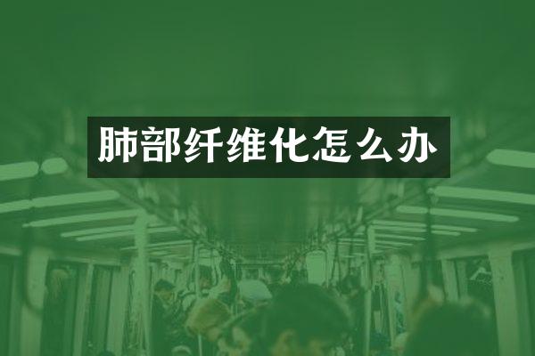 肺部纤维化怎么办