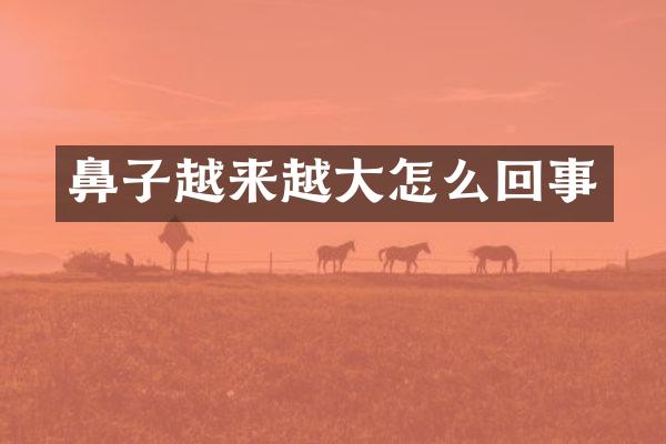 鼻子越来越大怎么回事