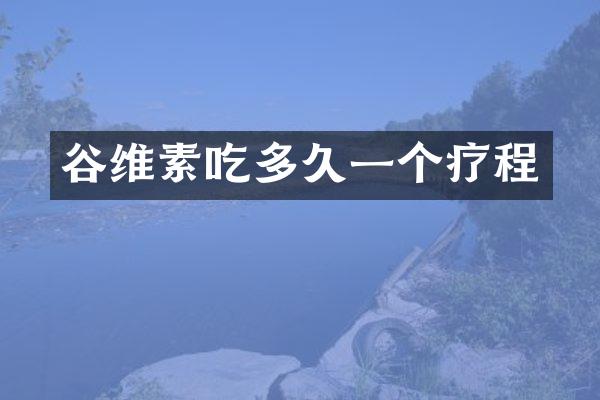 谷维素吃多久一个疗程
