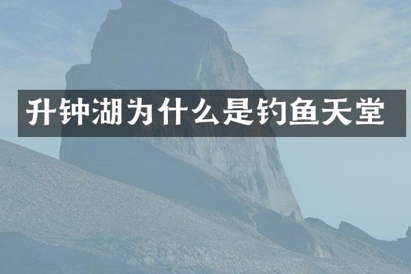 升钟湖为什么是钓鱼天堂