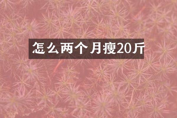 怎么两个月瘦20斤