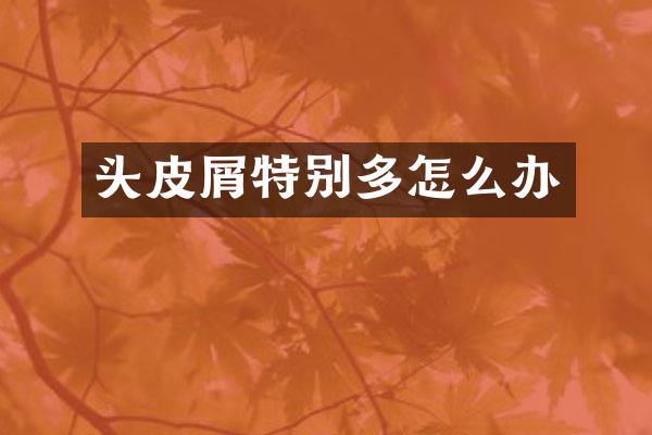 头皮屑特别多怎么办