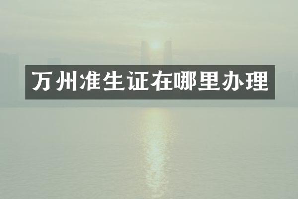 万州准生证在哪里办理