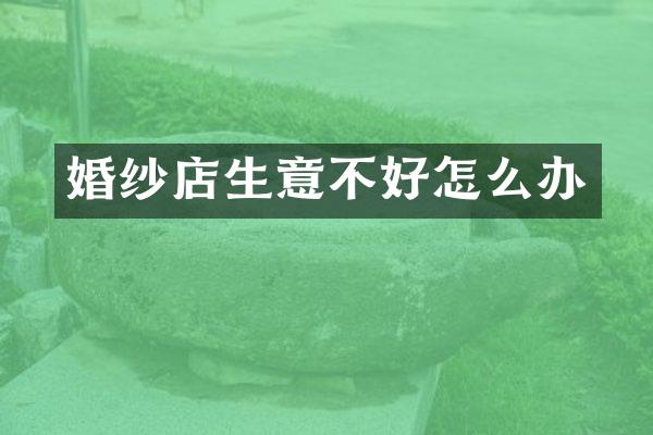 婚纱店生意不好怎么办