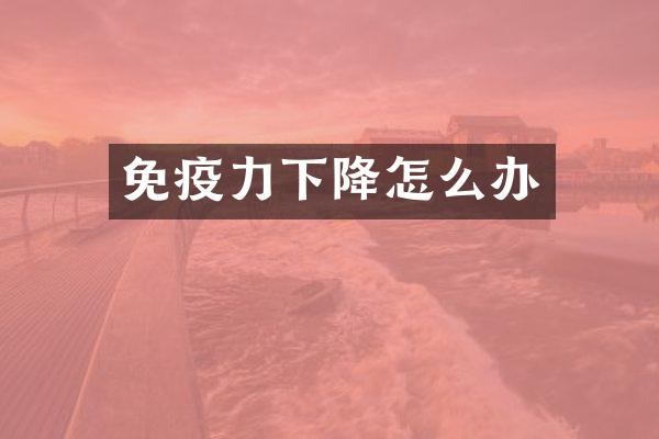 免疫力下降怎么办