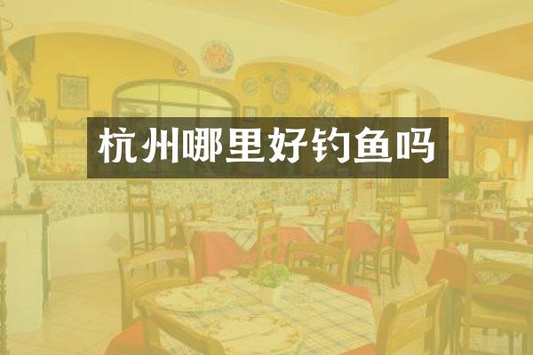 杭州哪里好钓鱼吗