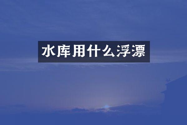 水库用什么浮漂