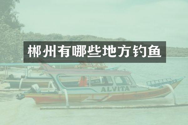 郴州有哪些地方钓鱼