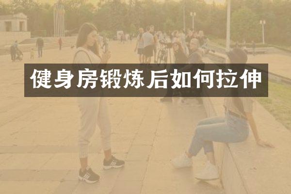健身房锻炼后如何拉伸