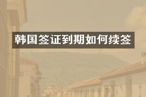 韩国签证到期如何续签