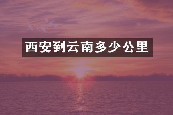 西安到云南多少公里