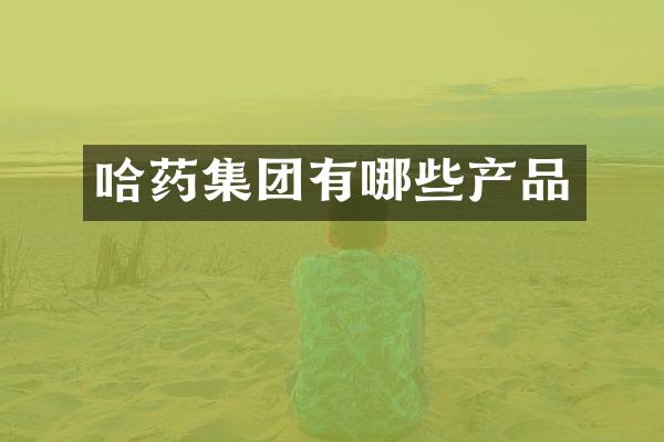 哈药集团有哪些产品