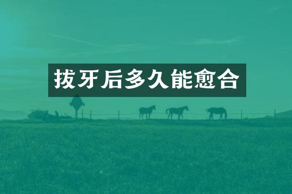 拔牙后多久能愈合
