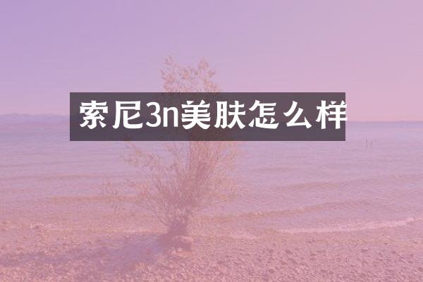 索尼3n美肤怎么样