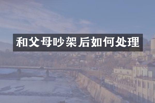 和父母吵架后如何处理