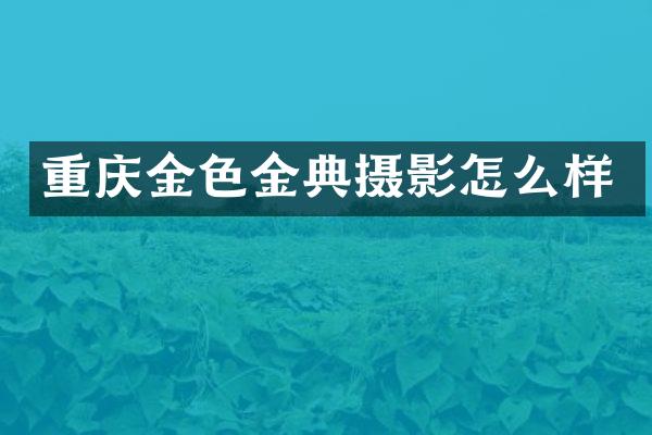 重庆金色金典摄影怎么样