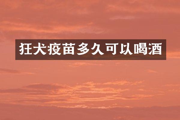 狂犬疫苗多久可以喝酒