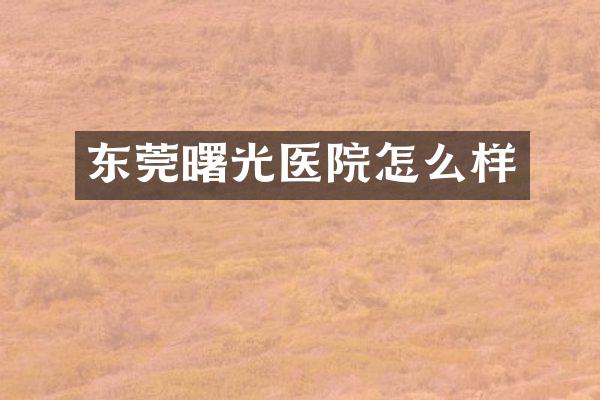 东莞曙光医院怎么样