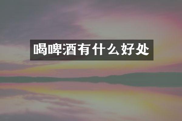 喝啤酒有什么好处