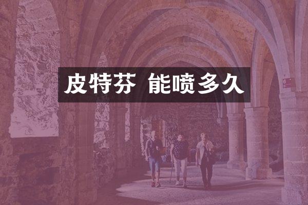 皮特芬 能喷多久