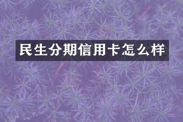 民生分期信用卡怎么样