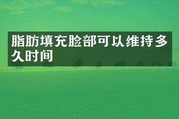 脂肪填充脸部可以维持多久时间