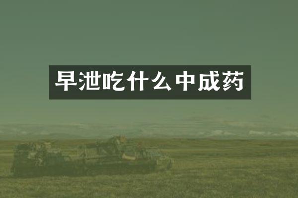 早泄吃什么中成药