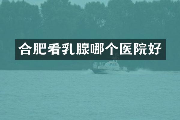 合肥看乳腺哪个医院好