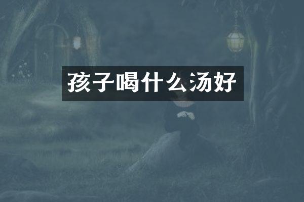 孩子喝什么汤好