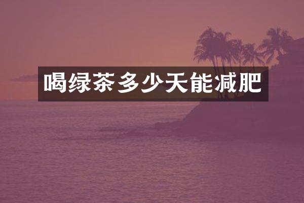 喝绿茶多少天能减肥
